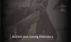 Understanding the Link Between Autism and Eating Disorders: Insights & Strategies