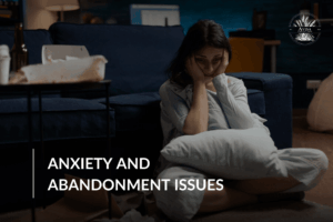 Anxiety and Abandonment Issues: Understanding the Connection and Finding Healing